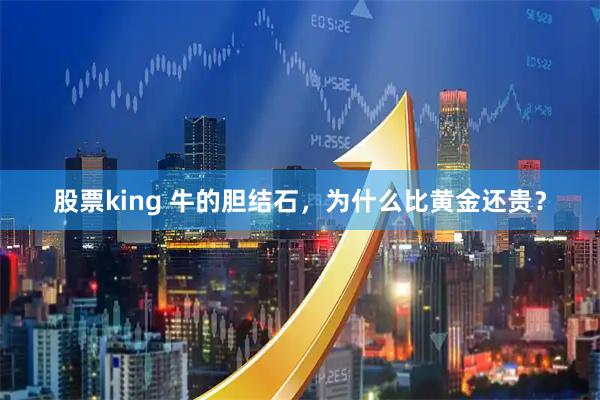 股票king 牛的胆结石，为什么比黄金还贵？