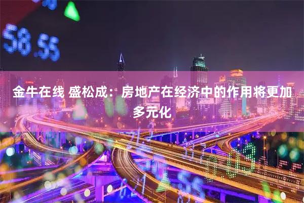 金牛在线 盛松成：房地产在经济中的作用将更加多元化