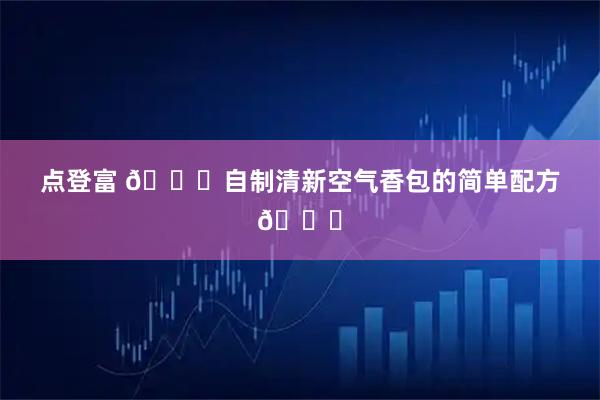 点登富 👍自制清新空气香包的简单配方📍