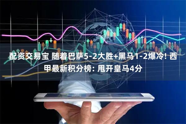 配资交易宝 随着巴萨5-2大胜+黑马1-2爆冷! 西甲最新积分榜: 甩开皇马4分