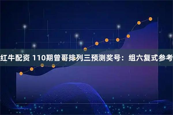 红牛配资 110期曾哥排列三预测奖号：组六复式参考